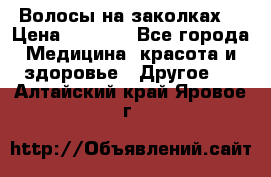 Волосы на заколках! › Цена ­ 3 500 - Все города Медицина, красота и здоровье » Другое   . Алтайский край,Яровое г.